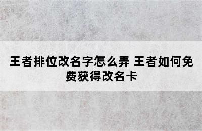 王者排位改名字怎么弄 王者如何免费获得改名卡